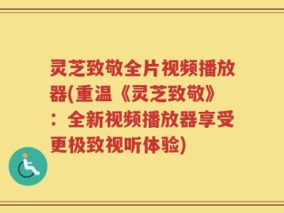灵芝致敬全片视频播放器(重温《灵芝致敬》：全新视频播放器享受更极致视听体验)