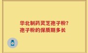 华北制药灵芝孢子粉？孢子粉的保质期多长