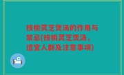 核桃灵芝煲汤的作用与禁忌(核桃灵芝煲汤，适宜人群及注意事项)