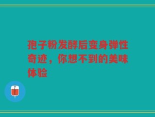 孢子粉发酵后变身弹性奇迹，你想不到的美味体验