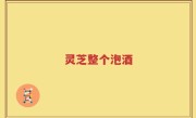 灵芝整个泡酒