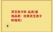 灵芝孢子粉 品高(重视品质：优质灵芝孢子粉推荐)