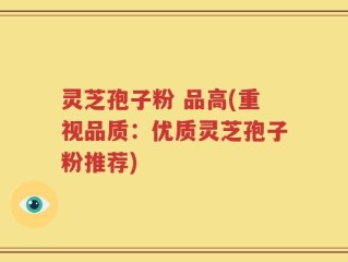 灵芝孢子粉 品高(重视品质：优质灵芝孢子粉推荐)