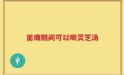 面瘫期间可以喝灵芝汤
