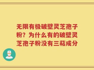 无限有极破壁灵芝孢子粉？为什么有的破壁灵芝孢子粉没有三萜成分
