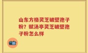 山东方格灵芝破壁孢子粉？赋汤亭灵芝破壁孢子粉怎么样