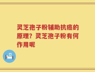 灵芝孢子粉辅助抗癌的原理？灵芝孢子粉有何作用呢