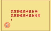 灵芝种植技术教材书(灵芝种植技术教材指南)
