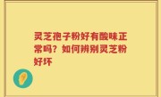 灵芝孢子粉好有酸味正常吗？如何辨别灵芝粉好坏