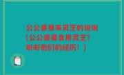 公公婆婆采灵芝的说说(公公婆婆食用灵芝？听听他们的经历！)