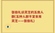张伯礼谈灵芝的五类人群(五种人群不宜食用灵芝——张伯礼)
