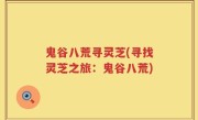 鬼谷八荒寻灵芝(寻找灵芝之旅：鬼谷八荒)