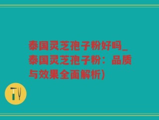 泰国灵芝孢子粉好吗_泰国灵芝孢子粉：品质与效果全面解析)
