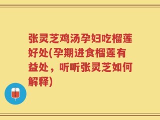 张灵芝鸡汤孕妇吃榴莲好处(孕期进食榴莲有益处，听听张灵芝如何解释)
