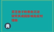 灵芝孢子粉黑色沉淀 探究其成因影响及应对措施