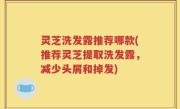 灵芝洗发露推荐哪款(推荐灵芝提取洗发露，减少头屑和掉发)