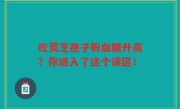 吃灵芝孢子粉血糖升高？你进入了这个误区！