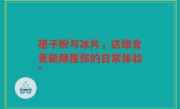 孢子粉与冰片，这组合竟能颠覆你的日常体验”