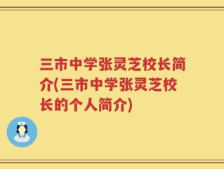 三市中学张灵芝校长简介(三市中学张灵芝校长的个人简介)