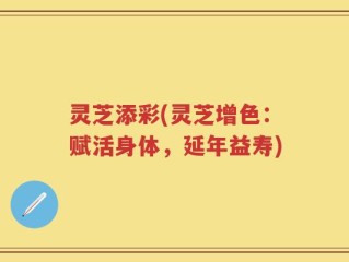 灵芝添彩(灵芝增色：赋活身体，延年益寿)