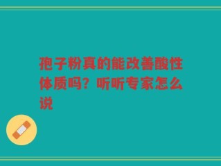孢子粉真的能改善酸性体质吗？听听专家怎么说