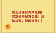 灵芝延年秘方大全图(灵芝长寿秘方合集：延年益寿，健康长寿！)