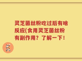 灵芝菌丝粉吃过后有啥反应(食用灵芝菌丝粉有副作用？了解一下！