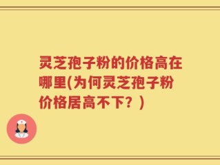 灵芝孢子粉的价格高在哪里(为何灵芝孢子粉价格居高不下？)