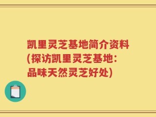 凯里灵芝基地简介资料(探访凯里灵芝基地：品味天然灵芝好处)