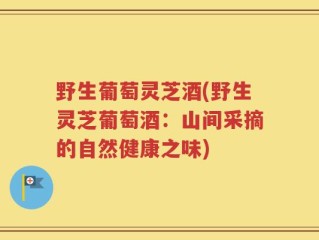 野生葡萄灵芝酒(野生灵芝葡萄酒：山间采摘的自然健康之味)