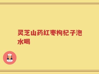 灵芝山药红枣枸杞子泡水喝