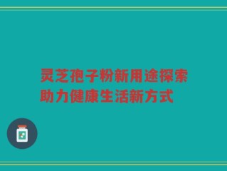 灵芝孢子粉新用途探索助力健康生活新方式