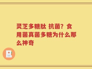 灵芝多糖肽 抗菌？食用菌真菌多糖为什么那么神奇