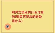 喝灵芝煲水有什么作用吗(喝灵芝煲水的好处是什么)