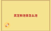灵芝粉泡茶怎么泡