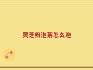 灵芝粉泡茶怎么泡
