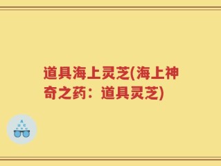 道具海上灵芝(海上神奇之药：道具灵芝)