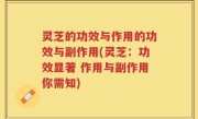 灵芝的功效与作用的功效与副作用(灵芝：功效显著 作用与副作用你需知)