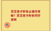 灵芝孢子粉有止痛作用嘛？灵芝孢子粉有何作用呢