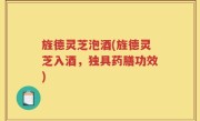 旌德灵芝泡酒(旌德灵芝入酒，独具药膳功效)