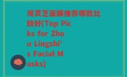 周灵芝面膜推荐哪款比较好(Top Picks for Zhou Lingzhi's Facial Masks)