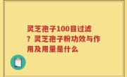 灵芝孢子100目过滤？灵芝孢子粉功效与作用及用量是什么