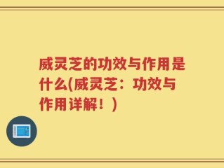 威灵芝的功效与作用是什么(威灵芝：功效与作用详解！)