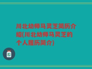 川北幼师马灵芝简历介绍(川北幼师马灵芝的个人履历简介)