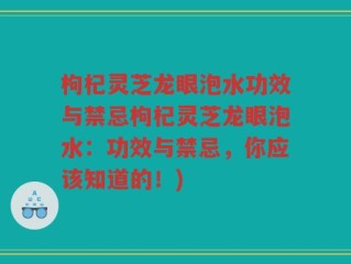 枸杞灵芝龙眼泡水功效与禁忌枸杞灵芝龙眼泡水：功效与禁忌，你应该知道的！)