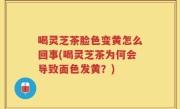 喝灵芝茶脸色变黄怎么回事(喝灵芝茶为何会导致面色发黄？)