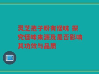 灵芝孢子粉有怪味 探究怪味来源及是否影响其功效与品质