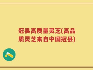 冠县高质量灵芝(高品质灵芝来自中国冠县)