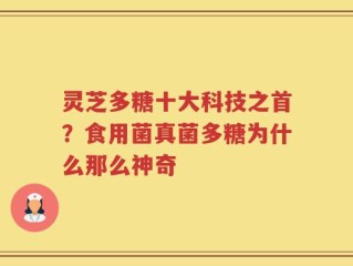 灵芝多糖十大科技之首？食用菌真菌多糖为什么那么神奇