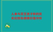 人参与灵芝孢子粉的优劣比较及健康价值分析